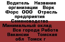 Водитель › Название организации ­ Ворк Форс, ООО › Отрасль предприятия ­ Семеноводство › Минимальный оклад ­ 42 900 - Все города Работа » Вакансии   . Томская обл.,Томск г.